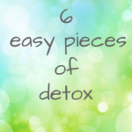 6 easy pieces of detox